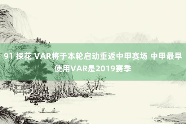 91 探花 VAR将于本轮启动重返中甲赛场 中甲最早使用VAR是2019赛季