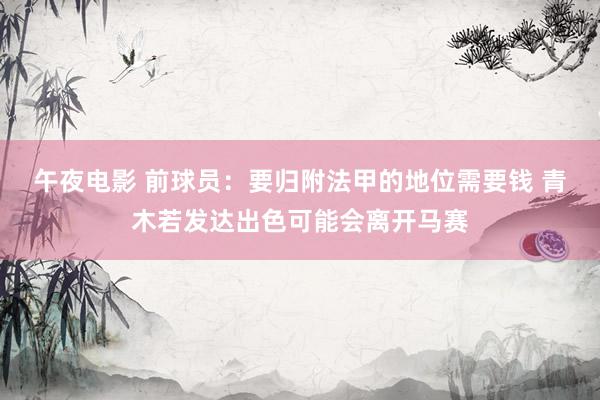 午夜电影 前球员：要归附法甲的地位需要钱 青木若发达出色可能会离开马赛