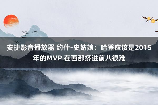 安捷影音播放器 约什-史姑娘：哈登应该是2015年的MVP 在西部挤进前八很难