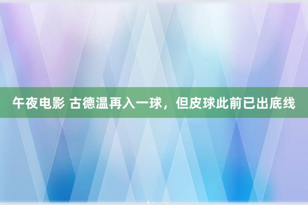 午夜电影 古德温再入一球，但皮球此前已出底线