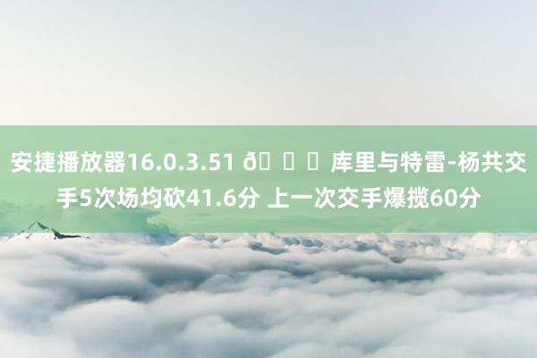 安捷播放器16.0.3.51 👀库里与特雷-杨共交手5次场均砍41.6分 上一次交手爆揽60分