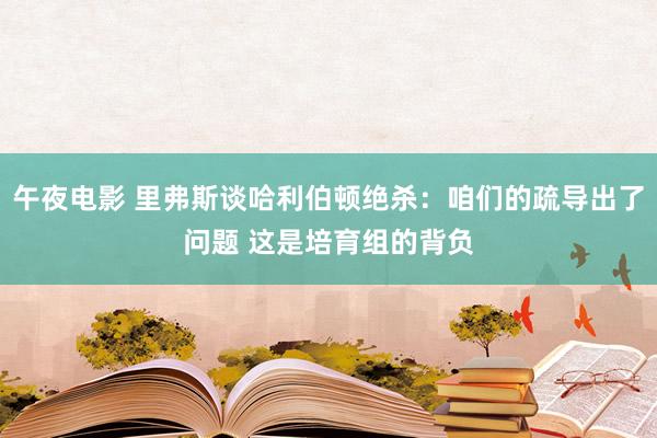 午夜电影 里弗斯谈哈利伯顿绝杀：咱们的疏导出了问题 这是培育组的背负