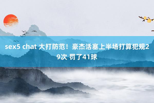 sex5 chat 大打防范！豪杰活塞上半场打算犯规29次 罚了41球