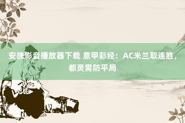 安捷影音播放器下载 意甲彩经：AC米兰取连胜，都灵需防平局