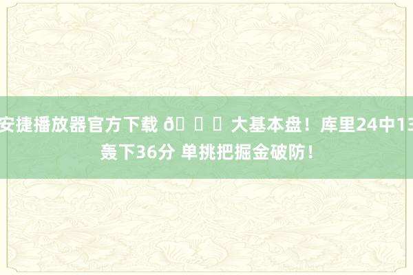 安捷播放器官方下载 😈大基本盘！库里24中13轰下36分 单挑把掘金破防！
