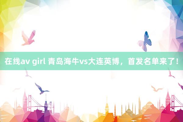 在线av girl 青岛海牛vs大连英博，首发名单来了！